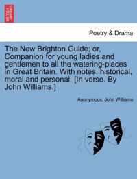 The New Brighton Guide; Or, Companion for Young Ladies and Gentlemen to All the Watering-Places in Great Britain. with Notes, Historical, Moral and Personal. [In Verse. by John Williams.]