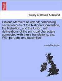 Historic Memoirs of Ireland; comprising secret records of the National Convention, the Rebellion, and the Union; with delineations of the principal characters connected with these translations, etc. With portraits and facsimiles