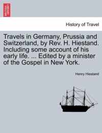 Travels in Germany, Prussia and Switzerland, by REV. H. Hiestand. Including Some Account of His Early Life. ... Edited by a Minister of the Gospel in New York.