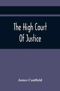 The High Court Of Justice; Comprising Memoirs Of The Principal Persons, Who Sat In Judgment On King Charles The First, And Signed His Death-Warrant, Together With Those Accessaries, Excepted By Parliament In The Bill Of Indemnity