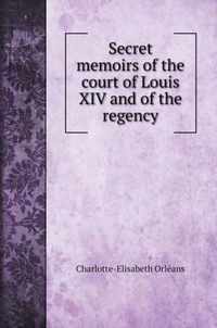 Secret memoirs of the court of Louis XIV and of the regency