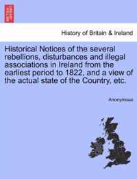 Historical Notices of the Several Rebellions, Disturbances and Illegal Associations in Ireland from the Earliest Period to 1822, and a View of the Actual State of the Country, Etc.