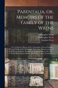 Parentalia, or, Memoirs of the Family of the Wrens: Viz. of Mathew Bishop of Ely, Christopher Dean of Windsor, &c. but Chiefly of Sir Christopher Wren, Late Surveyor-General of the Royal Buildings, President of the Royal Society, &c. &c.