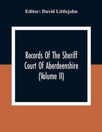 Records Of The Sheriff Court Of Aberdeenshire (Volume Ii)