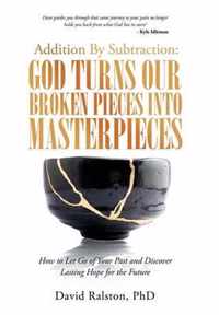 Addition by Subtraction: God Turns Our Broken Pieces into Masterpieces