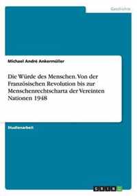 Die Wurde des Menschen. Von der Franzoesischen Revolution bis zur Menschenrechtscharta der Vereinten Nationen 1948