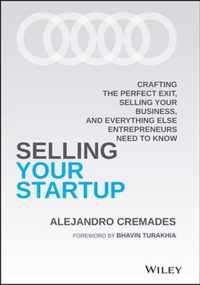 Selling Your Startup - Crafting the Perfect Exit, Selling Your Business, and Everything Else Entrepreneurs Need to Know