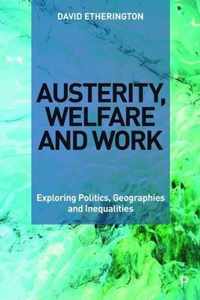 Austerity, Welfare and Work Exploring Politics, Geographies and Inequalities