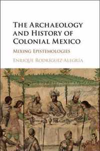 The Archaeology and History of Colonial Mexico