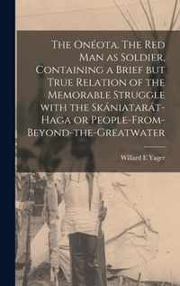 The Oneota. The Red Man as Soldier, Containing a Brief but True Relation of the Memorable Struggle With the Skaniatarat-Haga or People-from-beyond-the-Greatwater