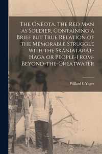 The Oneota. The Red Man as Soldier, Containing a Brief but True Relation of the Memorable Struggle With the Skaniatarat-Haga or People-from-beyond-the-Greatwater