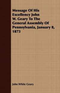 Message Of His Excellency John W. Geary To The General Assembly Of Pennsylvania, January 8, 1873