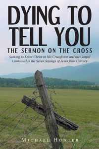 Dying to Tell You: The Sermon on the Cross