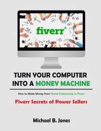 Turn Your Computer into a Money Machine, How to Make Money from Home Freelancing on Fiverr