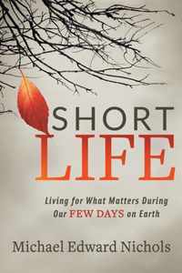 Short Life: Living for What Matters During Our Few Days on Earth
