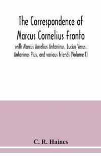 The correspondence of Marcus Cornelius Fronto with Marcus Aurelius Antoninus, Lucius Verus, Antoninus Pius, and various friends (Volume I)