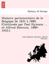 Histoire Parlementaire de La Belgique de 1831 a 1880. (Continue E Par Paul Hymans ... Et Alfred Delcroix, 1880-1910.).