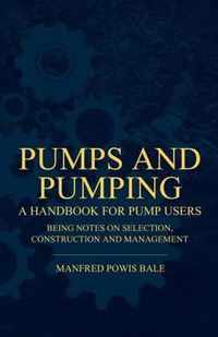Pumps and Pumping - A Handbook For Pump Users Being Notes On Selection, Construction And Management