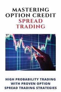 Mastering Option Credit Spread Trading: High Probability Trading With Proven Option Spread Trading Strategies
