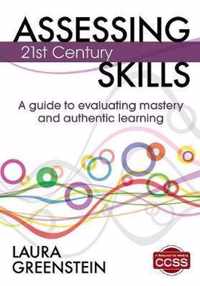 Assessing 21st Century Skills: A Guide to Evaluating Mastery and Authentic Learning