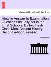 Hints in Answer to Examination Questions Actually Set in the Final Schools. by Two First-Class Men. Ancient History. Second Edition, Revised