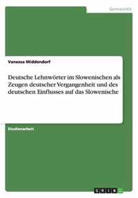 Deutsche Lehnwoerter im Slowenischen als Zeugen deutscher Vergangenheit und des deutschen Einflusses auf das Slowenische