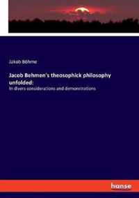 Jacob Behmen's theosophick philosophy unfolded