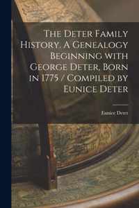 The Deter Family History. A Genealogy Beginning With George Deter, Born in 1775 / Compiled by Eunice Deter