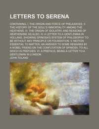 Letters to Serena; Containing, I. the Origin and Force of Prejudices. II. the History of the Soul's Immortality Among the Heathens. III. the Origin of