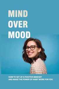 Mind Over Mood: How To Set Up A Positive Mindset And Make The Power Of Habit Work For You