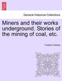Miners and Their Works Underground. Stories of the Mining of Coal, Etc.