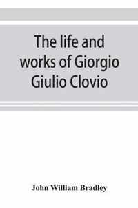 The life and works of Giorgio Giulio Clovio, miniaturist, with notices of his contemporaries, and of the art of book decoration in the sixteenth century