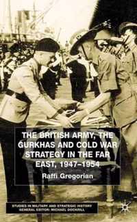 The British Army, the Gurkhas and Cold War Strategy in the Far East, 1947-1954