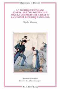 La Politique Francaise Envers Les Etats Pontificaux Sous La Monarchie de Juillet Et La Seconde Republique (1830-1851)