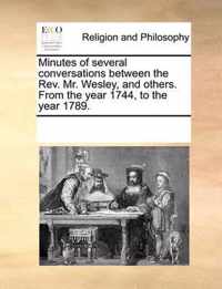 Minutes of Several Conversations Between the Rev. Mr. Wesley, and Others. from the Year 1744, to the Year 1789.