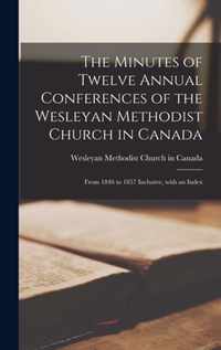 The Minutes of Twelve Annual Conferences of the Wesleyan Methodist Church in Canada [microform]