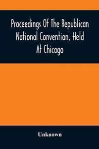 Proceedings Of The Republican National Convention, Held At Chicago, Illinois, Wednesday, Thursday, Friday, Saturday, Monday, And Tuesday, June 2D, 3D, 4Th, 5Th, 7Th And 8Th, 1880. Resulting In The Following Nominations