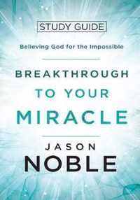 Breakthrough to Your Miracle: Study Guide
