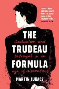The Trudeau Formula - Seduction and Betrayal in an  Age of Discontent