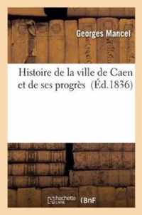 Histoire de la Ville de Caen Et de Ses Progres
