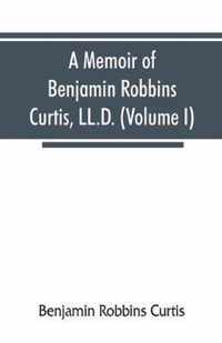 A memoir of Benjamin Robbins Curtis, LL.D., with some of his professional and miscellaneous writings (Volume I)