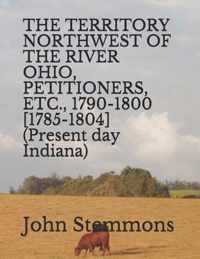 THE TERRITORY NORTHWEST OF THE RIVER OHIO, PETITIONERS, ETC., 1790-1800 [1785-1804] (Present day Indiana)