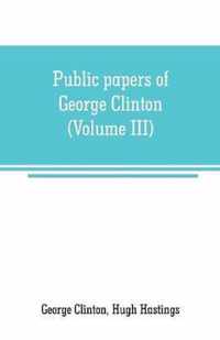 Public papers of George Clinton, first Governor of New York, 1777-1795, 1801-1804 (Volume III)