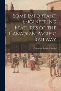 Some Important Engineering Features of the Canadian Pacific Railway