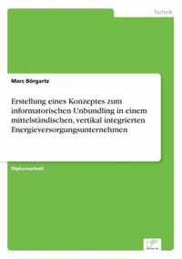 Erstellung eines Konzeptes zum informatorischen Unbundling in einem mittelstandischen, vertikal integrierten Energieversorgungsunternehmen