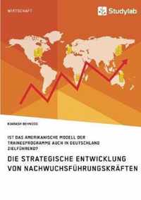 Die strategische Entwicklung von Nachwuchsfuhrungskraften. Ist das amerikanische Modell der Traineeprogramme auch in Deutschland zielfuhrend?