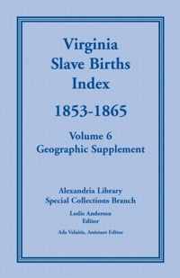 Virginia Slave Births Index, 1853-1865, Volume 6, Geographic Supplement