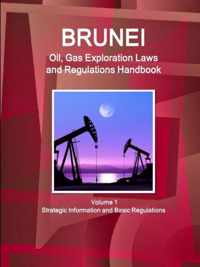 Brunei Oil, Gas Exploration Laws and Regulations Handbook Volume 1 Strategic Information and Basic Regulations
