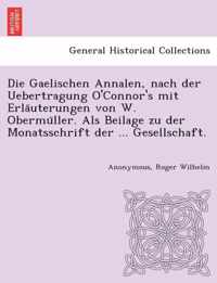 Die Gaelischen Annalen, Nach Der Uebertragung O'Connor's Mit Erla Uterungen Von W. Obermu Ller. ALS Beilage Zu Der Monatsschrift Der ... Gesellschaft.