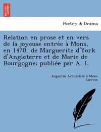 Relation En Prose Et En Vers de La Joyeuse Entre E a Mons, En 1470, de Marguerite D'York D'Angleterre Et de Marie de Bourgogne; Publie E Par A. L.
